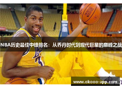NBA历史最佳中锋排名：从乔丹时代到现代巨星的巅峰之战
