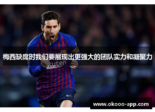 梅西缺席时我们要展现出更强大的团队实力和凝聚力