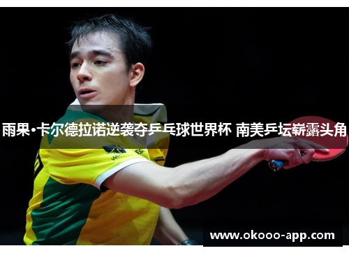 雨果·卡尔德拉诺逆袭夺乒乓球世界杯 南美乒坛崭露头角
