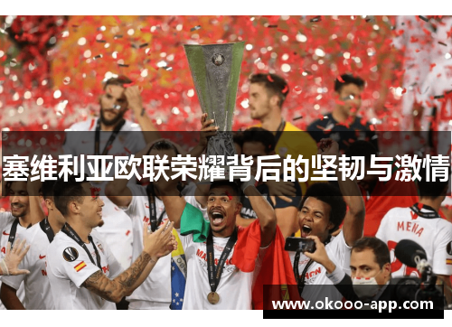 塞维利亚欧联荣耀背后的坚韧与激情