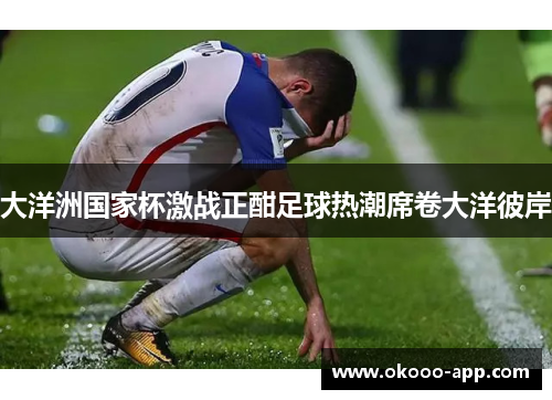 大洋洲国家杯激战正酣足球热潮席卷大洋彼岸