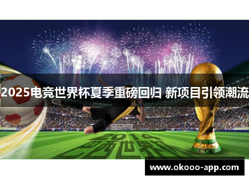2025电竞世界杯夏季重磅回归 新项目引领潮流