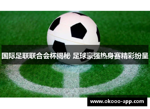国际足联联合会杯揭秘 足球豪强热身赛精彩纷呈
