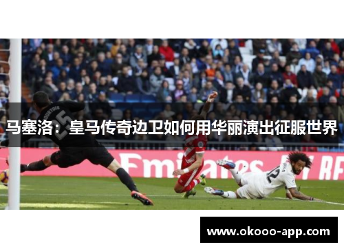 马塞洛：皇马传奇边卫如何用华丽演出征服世界