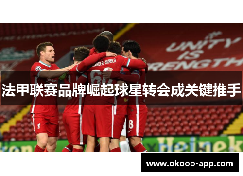 法甲联赛品牌崛起球星转会成关键推手