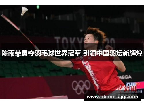 陈雨菲勇夺羽毛球世界冠军 引领中国羽坛新辉煌