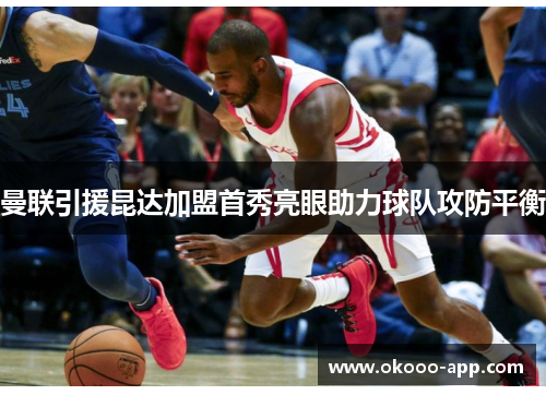 曼联引援昆达加盟首秀亮眼助力球队攻防平衡