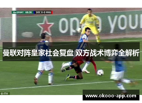 曼联对阵皇家社会复盘 双方战术博弈全解析