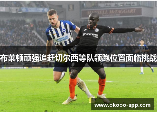布莱顿顽强追赶切尔西等队领跑位置面临挑战