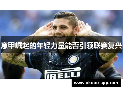 意甲崛起的年轻力量能否引领联赛复兴