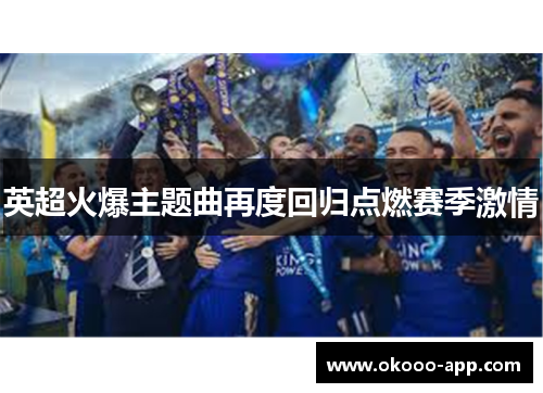 英超火爆主题曲再度回归点燃赛季激情