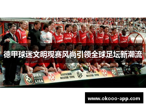 德甲球迷文明观赛风尚引领全球足坛新潮流