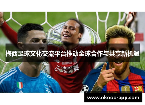 梅西足球文化交流平台推动全球合作与共享新机遇