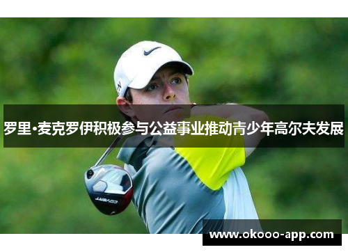 罗里·麦克罗伊积极参与公益事业推动青少年高尔夫发展