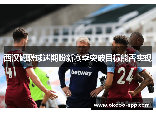 西汉姆联球迷期盼新赛季突破目标能否实现