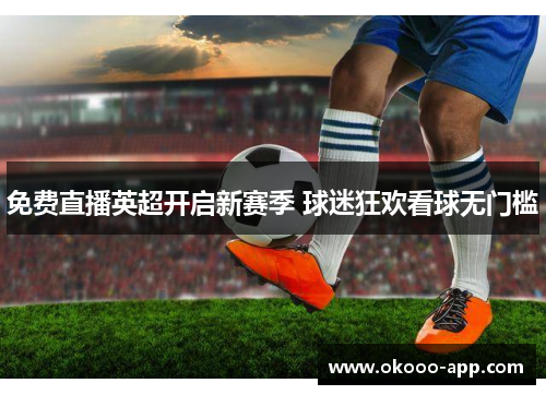 免费直播英超开启新赛季 球迷狂欢看球无门槛