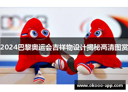 2024巴黎奥运会吉祥物设计揭秘高清图赏