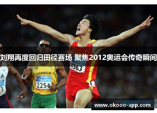 刘翔再度回归田径赛场 聚焦2012奥运会传奇瞬间